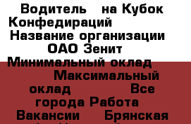 Водитель D на Кубок Конфедираций 2017 FIFA. › Название организации ­ ОАО“Зенит“ › Минимальный оклад ­ 47 900 › Максимальный оклад ­ 79 200 - Все города Работа » Вакансии   . Брянская обл.,Новозыбков г.